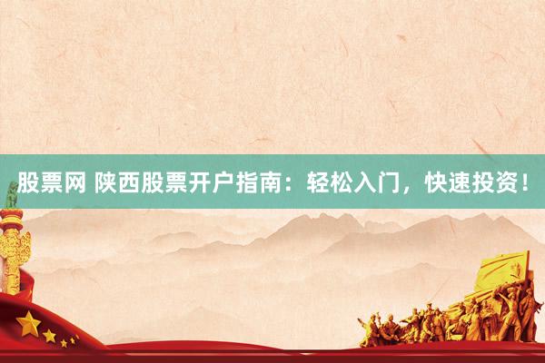 股票网 陕西股票开户指南：轻松入门，快速投资！