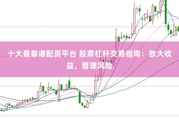 十大最靠谱配资平台 股票杠杆交易指南：放大收益，管理风险
