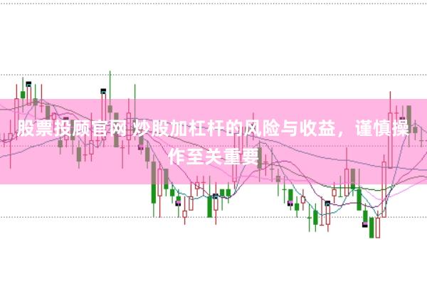 股票投顾官网 炒股加杠杆的风险与收益，谨慎操作至关重要