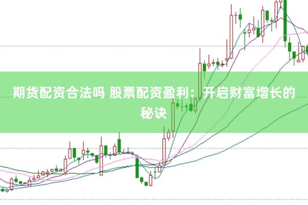 期货配资合法吗 股票配资盈利：开启财富增长的秘诀