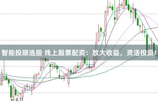 智能投顾选股 线上股票配资：放大收益，灵活投资！