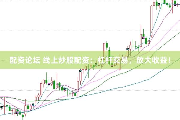 配资论坛 线上炒股配资：杠杆交易，放大收益！