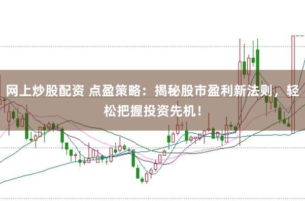 网上炒股配资 点盈策略：揭秘股市盈利新法则，轻松把握投资先机！