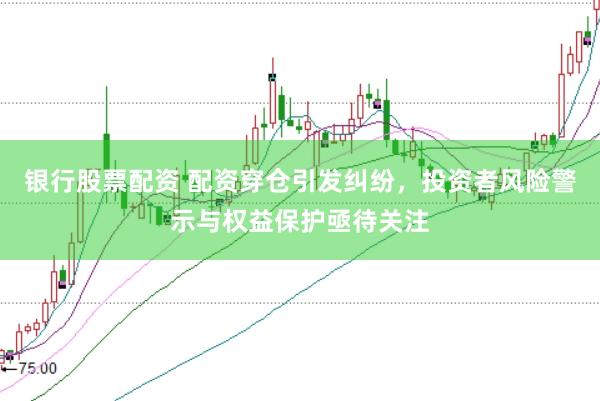 银行股票配资 配资穿仓引发纠纷，投资者风险警示与权益保护亟待关注