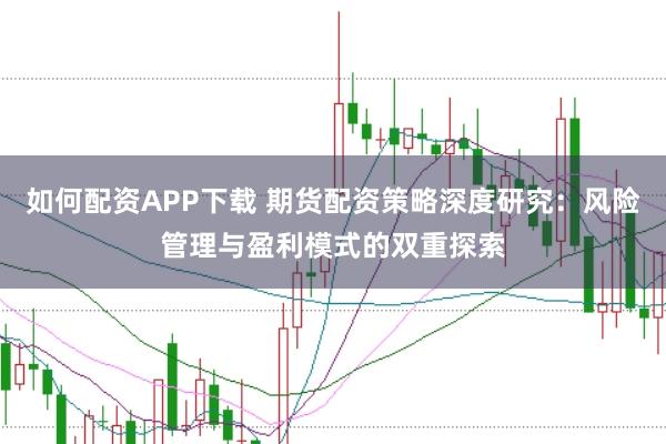 如何配资APP下载 期货配资策略深度研究：风险管理与盈利模式的双重探索