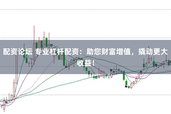 配资论坛 专业杠杆配资：助您财富增值，撬动更大收益！