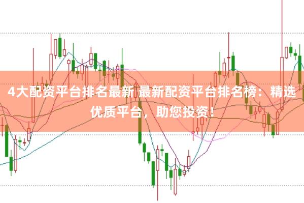 4大配资平台排名最新 最新配资平台排名榜：精选优质平台，助您投资！