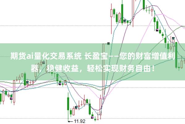 期货ai量化交易系统 长盈宝——您的财富增值利器，稳健收益，轻松实现财务自由！