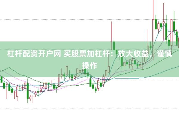 杠杆配资开户网 买股票加杠杆：放大收益，谨慎操作