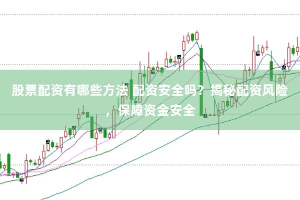 股票配资有哪些方法 配资安全吗？揭秘配资风险，保障资金安全