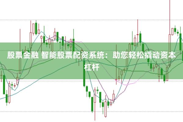 股票金融 智能股票配资系统：助您轻松撬动资本杠杆