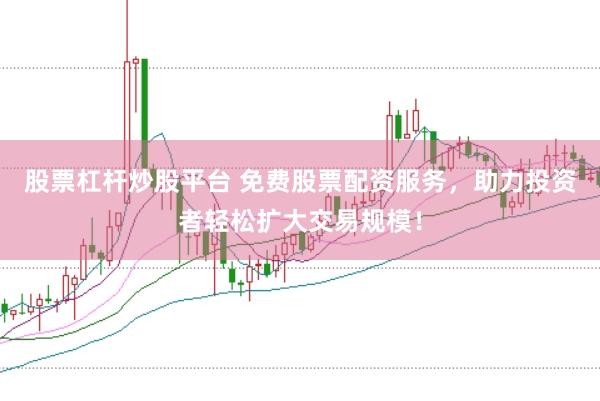 股票杠杆炒股平台 免费股票配资服务，助力投资者轻松扩大交易规模！