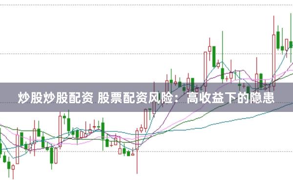 炒股炒股配资 股票配资风险：高收益下的隐患