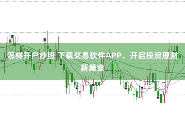 怎样开户炒股 下载交易软件APP，开启投资理财新篇章