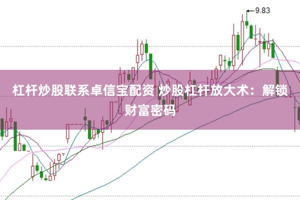 杠杆炒股联系卓信宝配资 炒股杠杆放大术：解锁财富密码