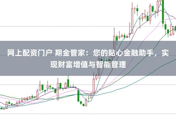 网上配资门户 期金管家：您的贴心金融助手，实现财富增值与智能管理