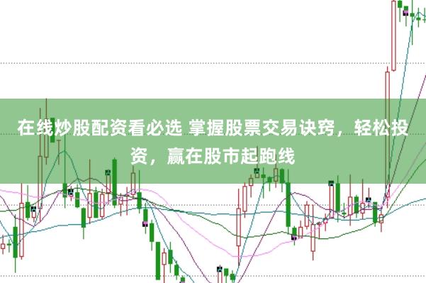 在线炒股配资看必选 掌握股票交易诀窍，轻松投资，赢在股市起跑线