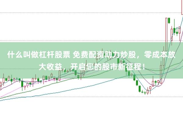 什么叫做杠杆股票 免费配资助力炒股，零成本放大收益，开启您的股市新征程！