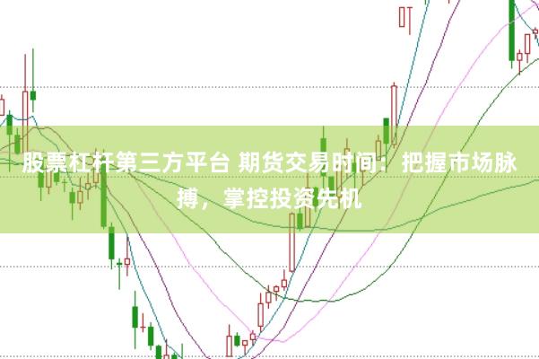 股票杠杆第三方平台 期货交易时间：把握市场脉搏，掌控投资先机