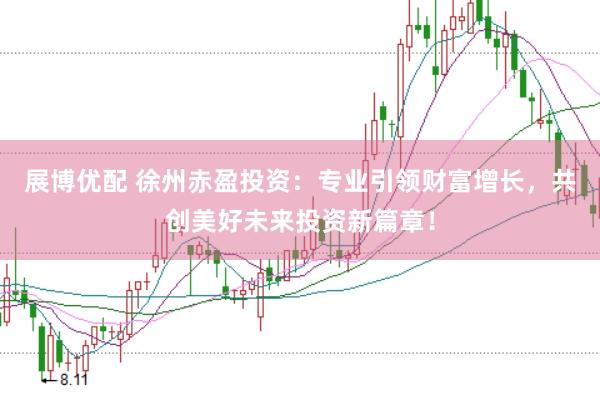 展博优配 徐州赤盈投资：专业引领财富增长，共创美好未来投资新篇章！