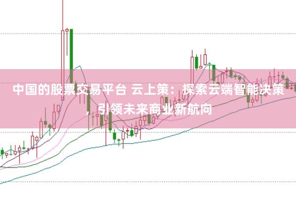 中国的股票交易平台 云上策：探索云端智能决策，引领未来商业新航向