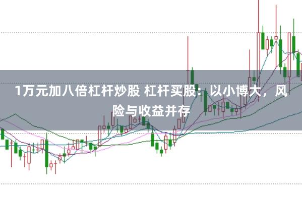 1万元加八倍杠杆炒股 杠杆买股：以小博大，风险与收益并存