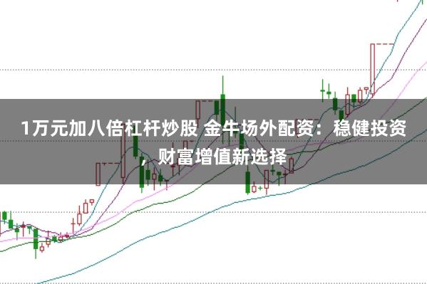 1万元加八倍杠杆炒股 金牛场外配资：稳健投资，财富增值新选择