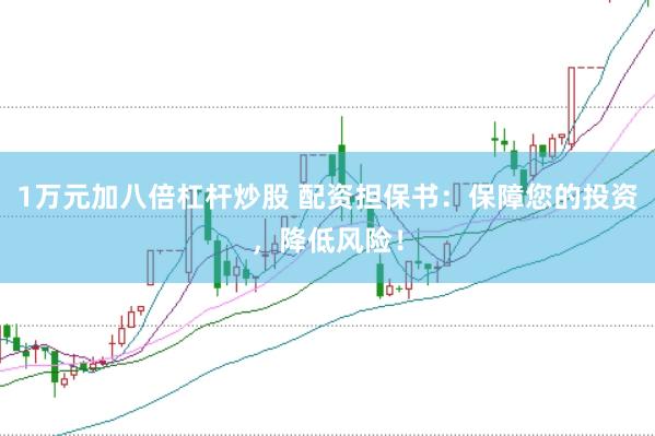 1万元加八倍杠杆炒股 配资担保书：保障您的投资，降低风险！