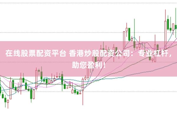 在线股票配资平台 香港炒股配资公司：专业杠杆，助您盈利！