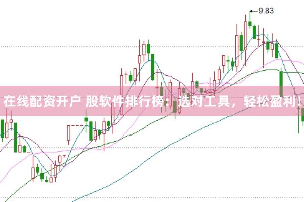 在线配资开户 股软件排行榜：选对工具，轻松盈利！
