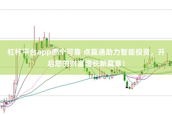 杠杆平台app哪个可靠 点嬴通助力智能投资，开启您的财富增长新篇章！