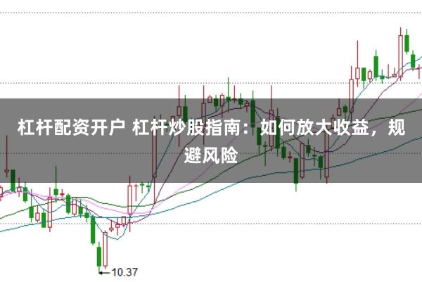 杠杆配资开户 杠杆炒股指南：如何放大收益，规避风险