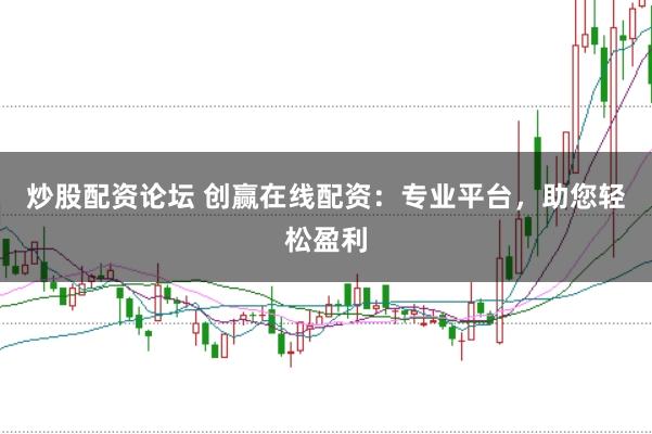 炒股配资论坛 创赢在线配资：专业平台，助您轻松盈利