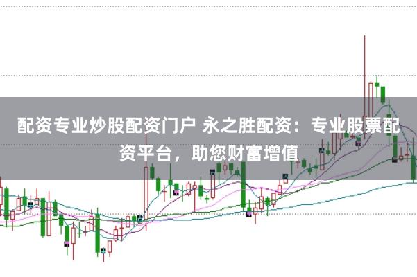配资专业炒股配资门户 永之胜配资：专业股票配资平台，助您财富增值