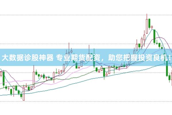大数据诊股神器 专业期货配资，助您把握投资良机！