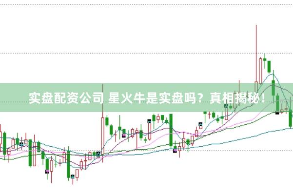 实盘配资公司 星火牛是实盘吗？真相揭秘！