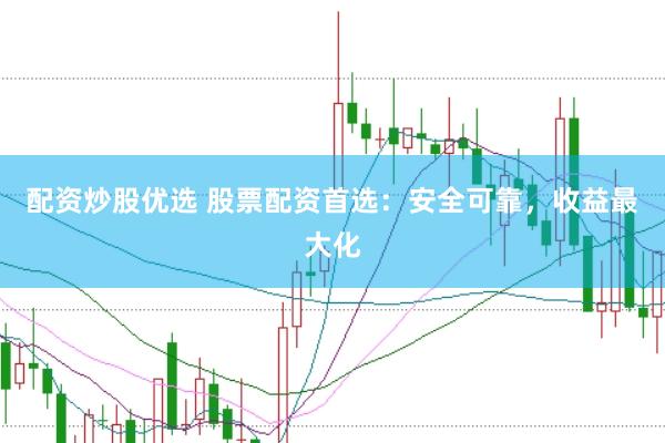 配资炒股优选 股票配资首选：安全可靠，收益最大化