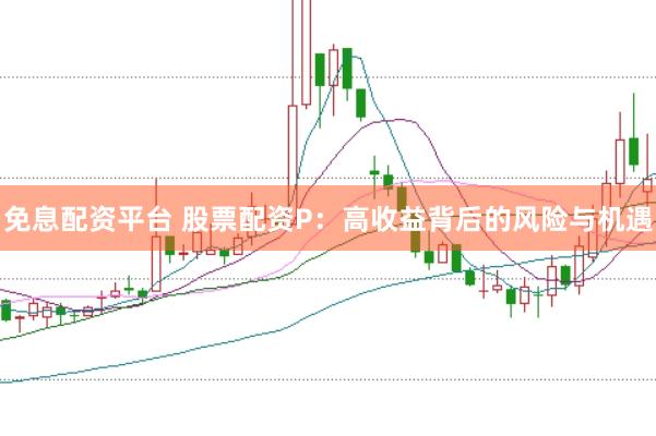 免息配资平台 股票配资P：高收益背后的风险与机遇