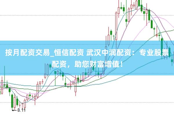 按月配资交易_恒信配资 武汉中润配资：专业股票配资，助您财富增值！