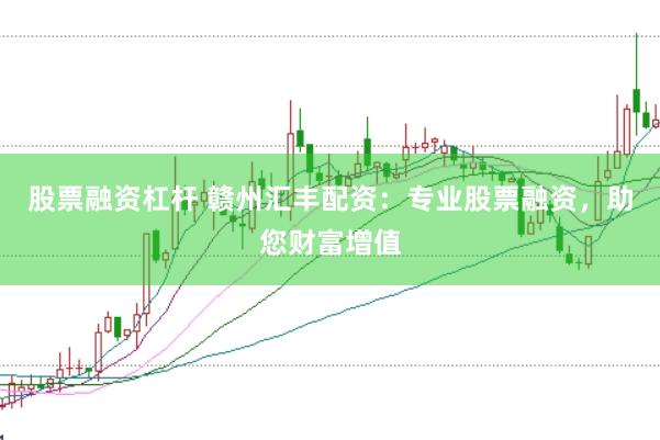 股票融资杠杆 赣州汇丰配资：专业股票融资，助您财富增值
