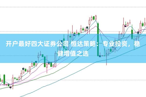 开户最好四大证券公司 恒达策略：专业投资，稳健增值之选