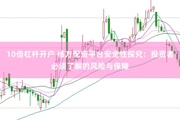10倍杠杆开户 杨方配资平台安全性探究：投资者必须了解的风险与保障