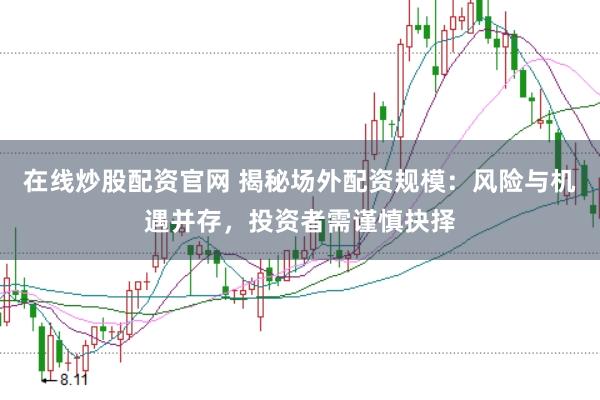 在线炒股配资官网 揭秘场外配资规模：风险与机遇并存，投资者需谨慎抉择