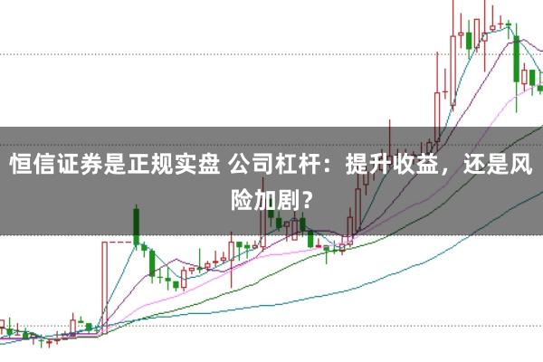 恒信证券是正规实盘 公司杠杆：提升收益，还是风险加剧？