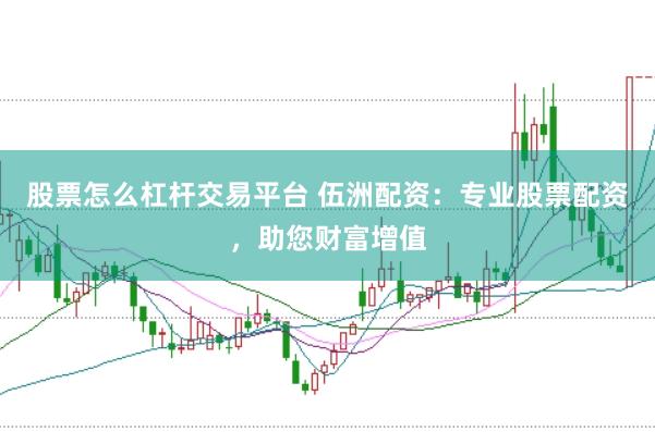 股票怎么杠杆交易平台 伍洲配资：专业股票配资，助您财富增值