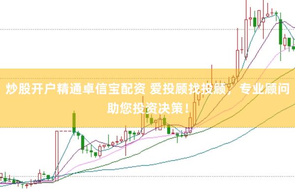 炒股开户精通卓信宝配资 爱投顾找投顾，专业顾问助您投资决策！