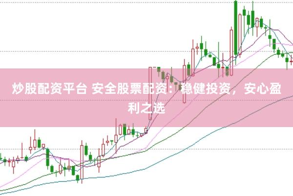 炒股配资平台 安全股票配资：稳健投资，安心盈利之选