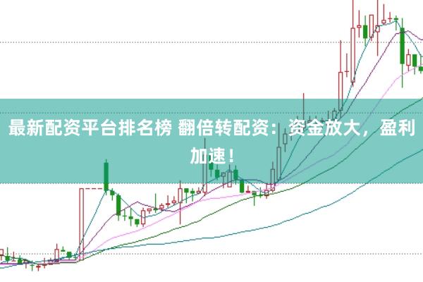 最新配资平台排名榜 翻倍转配资：资金放大，盈利加速！