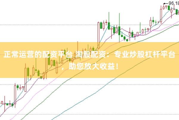 正常运营的配资平台 淘股配资：专业炒股杠杆平台，助您放大收益！