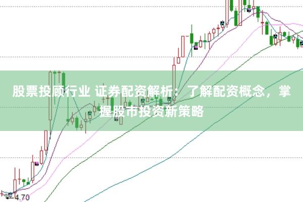 股票投顾行业 证券配资解析：了解配资概念，掌握股市投资新策略